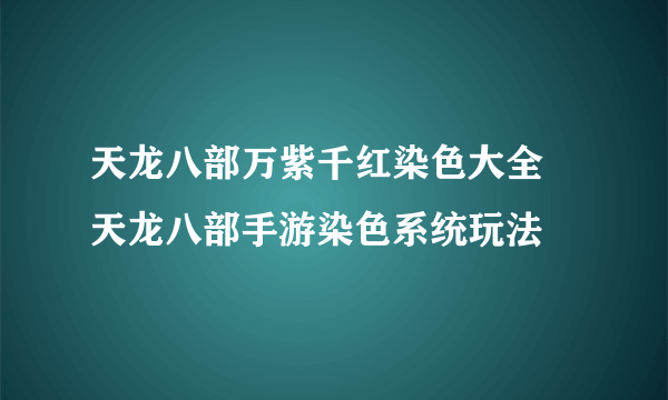 天龙八部万紫千红染色大全 天龙八部手游染色系统玩法