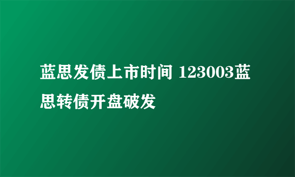 蓝思发债上市时间 123003蓝思转债开盘破发