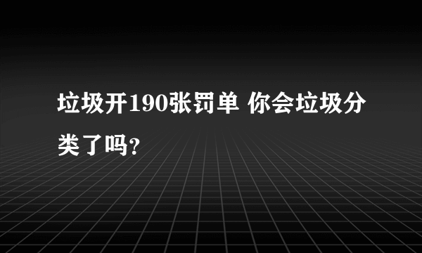 垃圾开190张罚单 你会垃圾分类了吗？