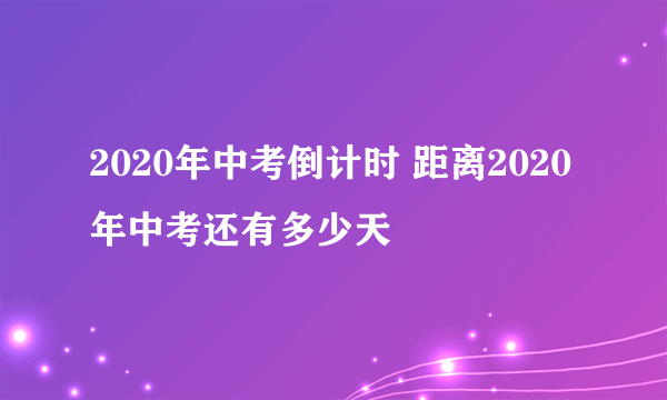 2020年中考倒计时 距离2020年中考还有多少天