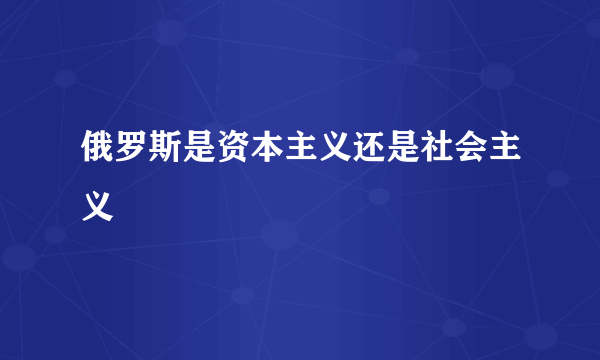 俄罗斯是资本主义还是社会主义