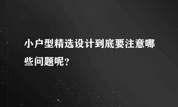 小户型精选设计到底要注意哪些问题呢？