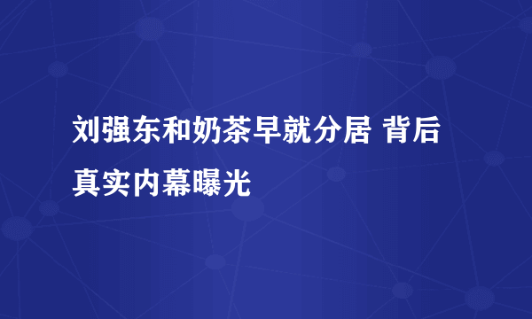 刘强东和奶茶早就分居 背后真实内幕曝光