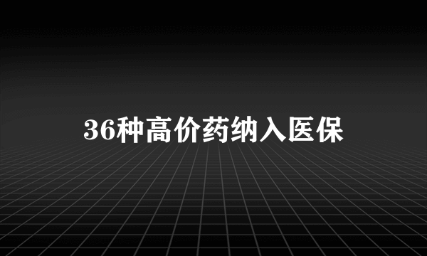 36种高价药纳入医保