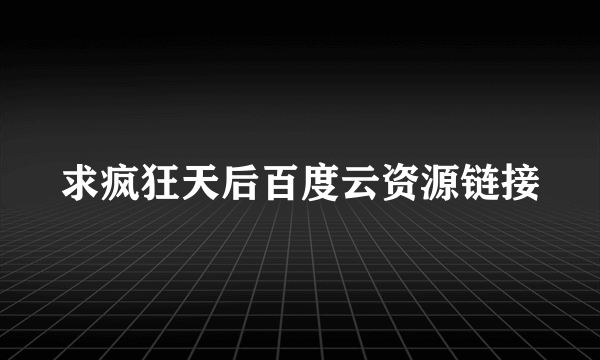 求疯狂天后百度云资源链接