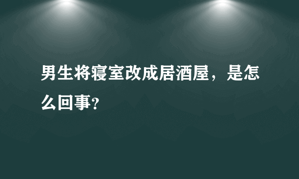 男生将寝室改成居酒屋，是怎么回事？