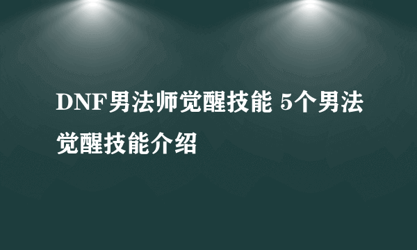 DNF男法师觉醒技能 5个男法觉醒技能介绍