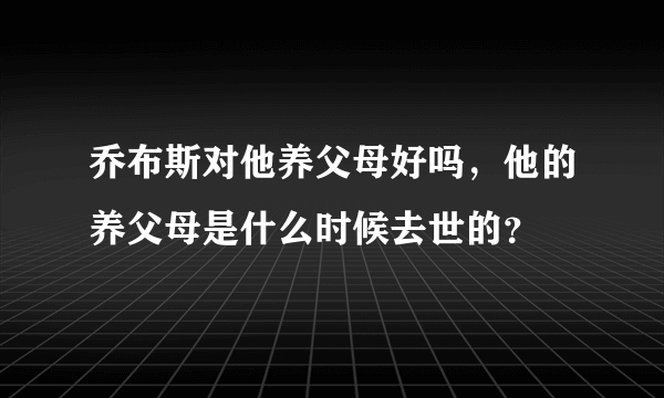 乔布斯对他养父母好吗，他的养父母是什么时候去世的？