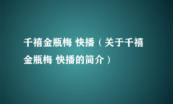 千禧金瓶梅 快播（关于千禧金瓶梅 快播的简介）