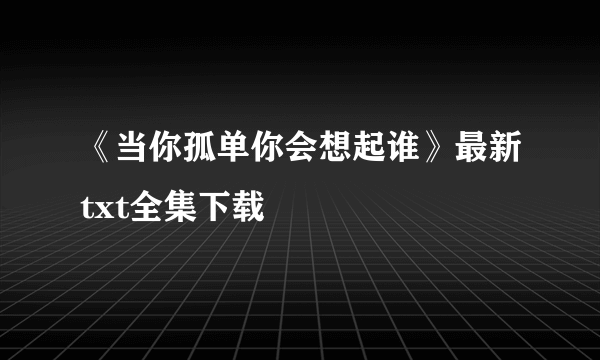 《当你孤单你会想起谁》最新txt全集下载