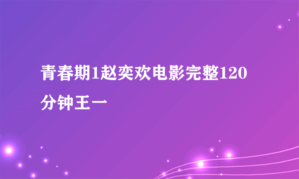 青春期1赵奕欢电影完整120分钟王一