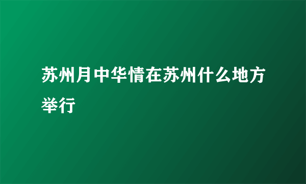 苏州月中华情在苏州什么地方举行