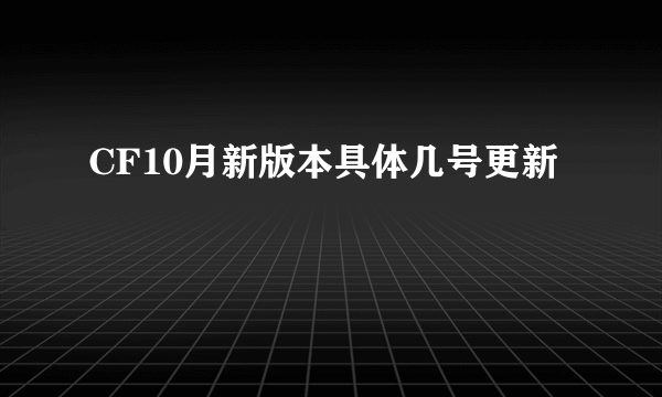 CF10月新版本具体几号更新