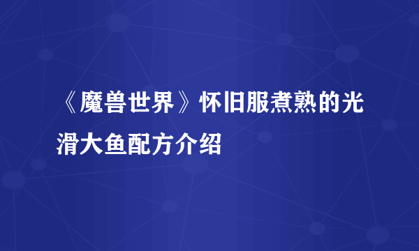 《魔兽世界》怀旧服煮熟的光滑大鱼配方介绍