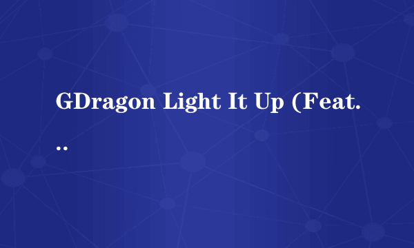 GDragon Light It Up (Feat.Tablo,DOK2) 中文歌词 不是音译