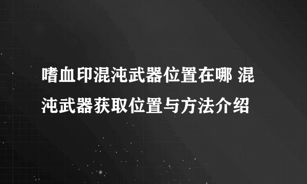 嗜血印混沌武器位置在哪 混沌武器获取位置与方法介绍