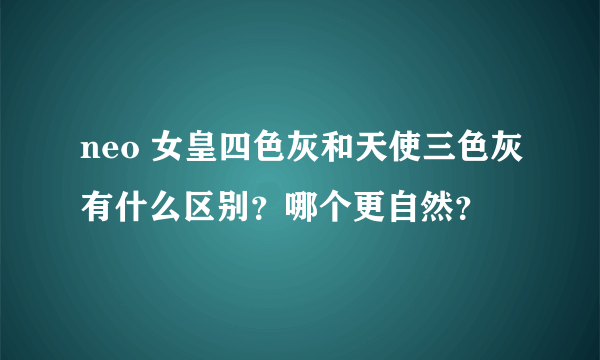 neo 女皇四色灰和天使三色灰有什么区别？哪个更自然？