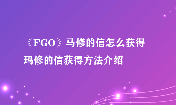 《FGO》马修的信怎么获得 玛修的信获得方法介绍