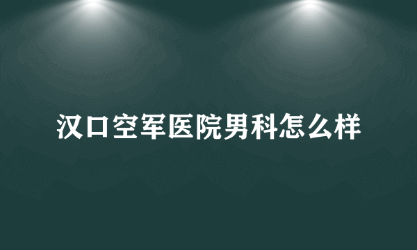 汉口空军医院男科怎么样