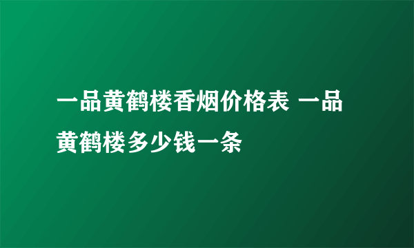 一品黄鹤楼香烟价格表 一品黄鹤楼多少钱一条