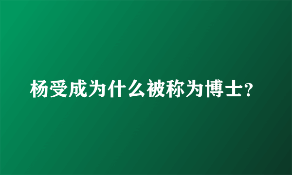 杨受成为什么被称为博士？