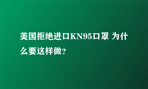 美国拒绝进口KN95口罩 为什么要这样做？