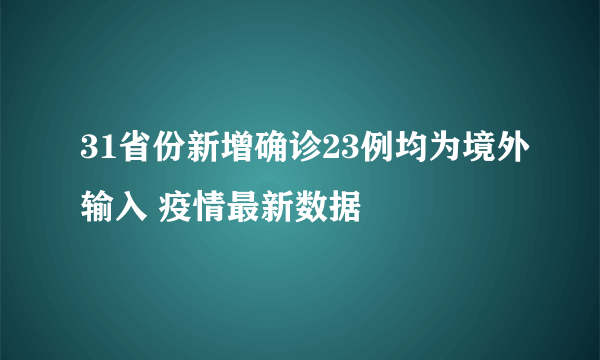 31省份新增确诊23例均为境外输入 疫情最新数据