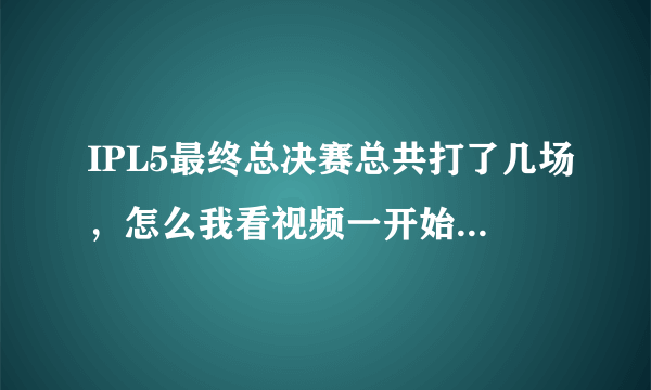 IPL5最终总决赛总共打了几场，怎么我看视频一开始WE有1分在手？