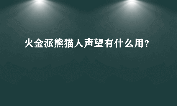 火金派熊猫人声望有什么用？