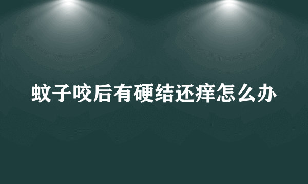 蚊子咬后有硬结还痒怎么办