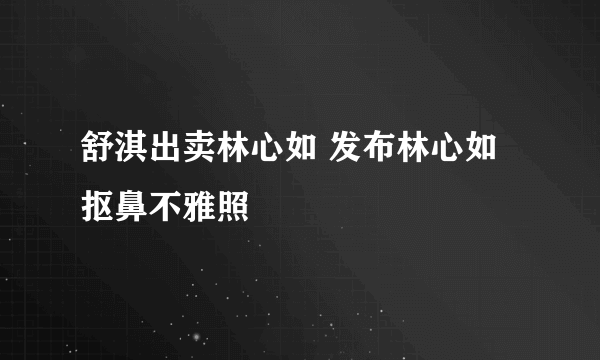 舒淇出卖林心如 发布林心如抠鼻不雅照