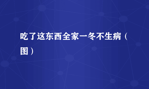 吃了这东西全家一冬不生病（图）