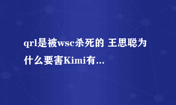 qrl是被wsc杀死的 王思聪为什么要害Kimi有证据吗-飞外