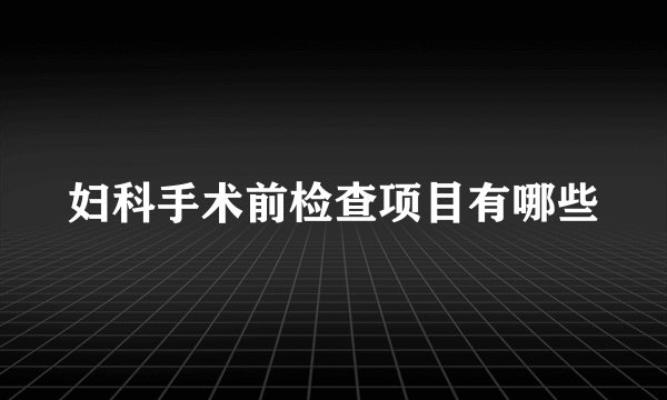 妇科手术前检查项目有哪些