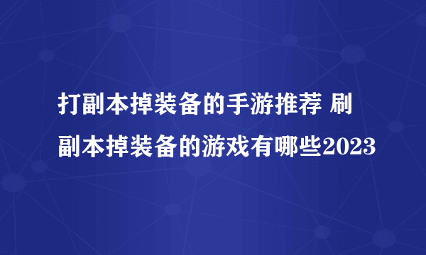 打副本掉装备的手游推荐 刷副本掉装备的游戏有哪些2023