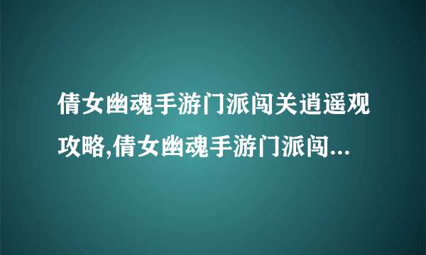 倩女幽魂手游门派闯关逍遥观攻略,倩女幽魂手游门派闯关逍遥观攻略大全