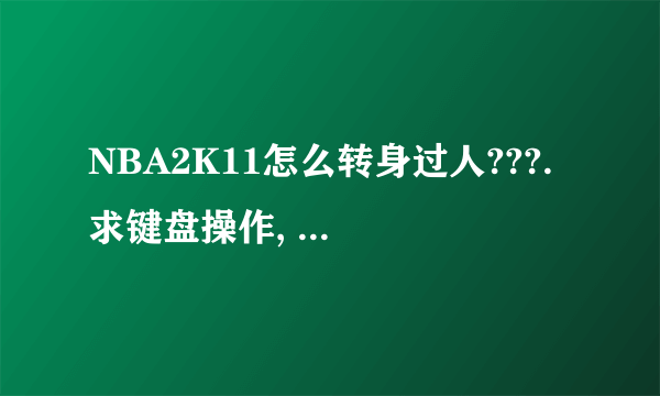 NBA2K11怎么转身过人???. 求键盘操作, 详细点的. !!