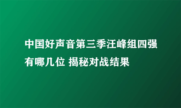 中国好声音第三季汪峰组四强有哪几位 揭秘对战结果