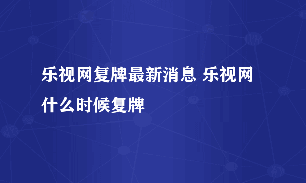 乐视网复牌最新消息 乐视网什么时候复牌