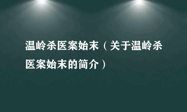 温岭杀医案始末（关于温岭杀医案始末的简介）