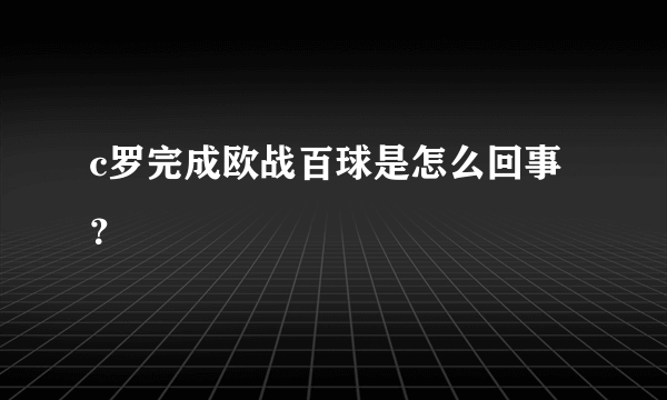 c罗完成欧战百球是怎么回事？