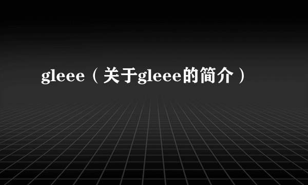 gleee（关于gleee的简介）