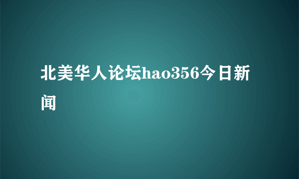 北美华人论坛hao356今日新闻