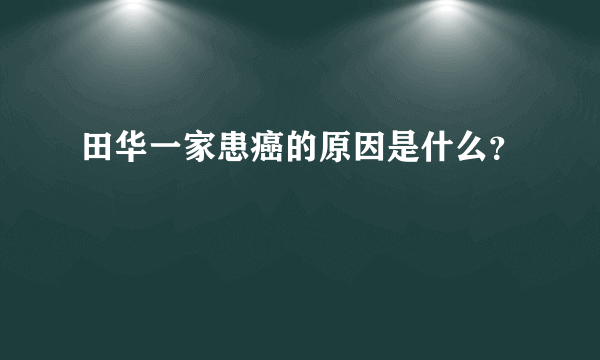 田华一家患癌的原因是什么？