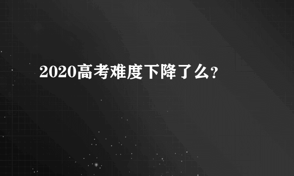 2020高考难度下降了么？