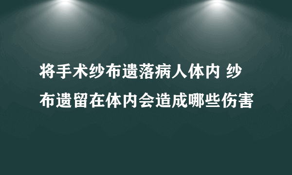 将手术纱布遗落病人体内 纱布遗留在体内会造成哪些伤害