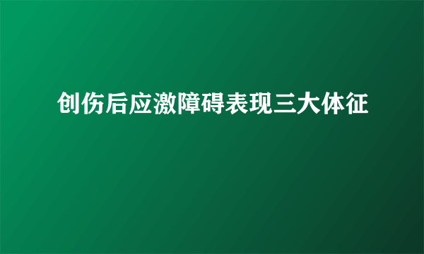 创伤后应激障碍表现三大体征