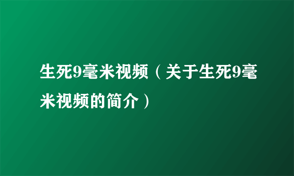 生死9毫米视频（关于生死9毫米视频的简介）