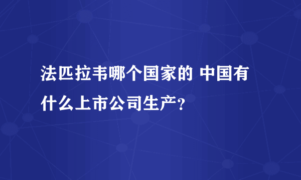 法匹拉韦哪个国家的 中国有什么上市公司生产？