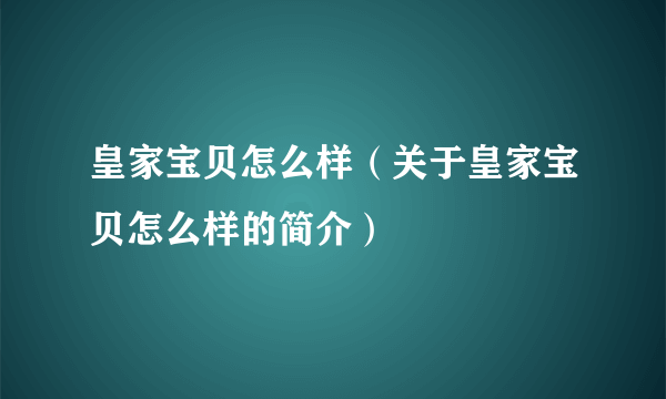 皇家宝贝怎么样（关于皇家宝贝怎么样的简介）